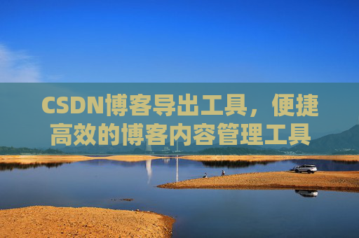 CSDN博客导出工具，便捷高效的博客内容管理工具